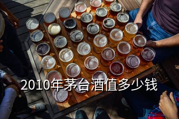 2010年茅臺酒值多少錢