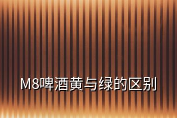 M8啤酒黃與綠的區別
