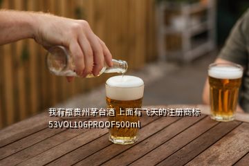 我有瓶貴州茅臺(tái)酒 上面有飛天的注冊(cè)商標(biāo) 53VOL106PROOF500ml