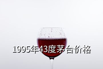 1995年43度茅臺價格