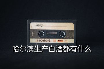 哈爾濱生產白酒都有什么