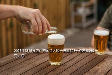 2015年3月6日生產的茅臺大箱子總重195千克凈重282千克六瓶