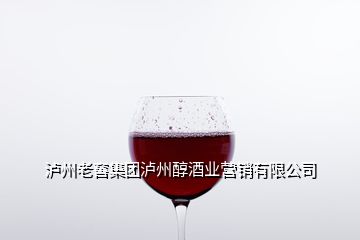 瀘州老窖集團瀘州醇酒業營銷有限公司