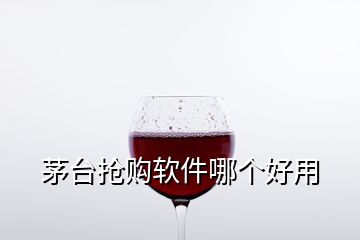 茅臺搶購軟件哪個好用