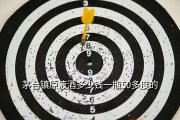 茅臺鎮原液酒多少錢一瓶50多度的