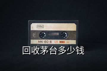 回收茅臺多少錢