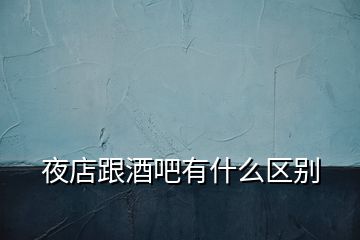 夜店跟酒吧有什么區別