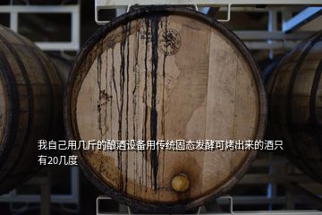 我自己用幾斤的釀酒設備用傳統固態發酵可烤出來的酒只有20幾度
