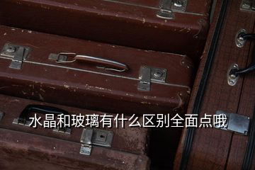 水晶和玻璃有什么區別全面點哦
