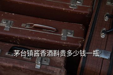 茅臺鎮醬香酒斟貴多少錢一瓶