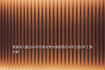 我家有幾箱2000年的茅臺貴州液到現在08年已經8年了請大家