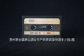 貴州茅臺鎮茅山酒業生產的貴賓接待酒多少錢1瓶