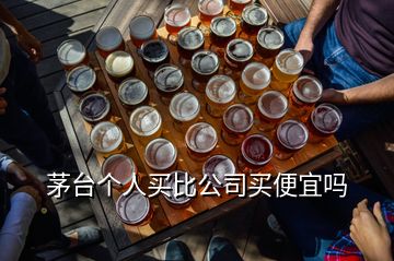 茅臺(tái)個(gè)人買(mǎi)比公司買(mǎi)便宜嗎