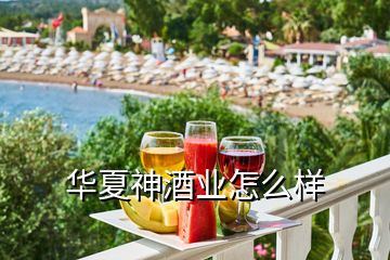 華夏神酒業怎么樣