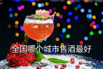 全國哪個城市售酒最好