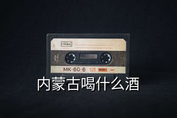 內蒙古喝什么酒