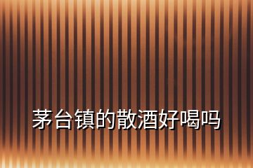茅臺鎮的散酒好喝嗎