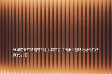 誰知道青島啤酒營銷中心河南省鄭州市的招聘地址他們給我發了短