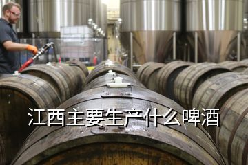 江西主要生產什么啤酒