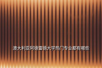 澳大利亞阿德雷德大學熱門專業都有哪些