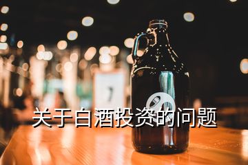 關(guān)于白酒投資的問題