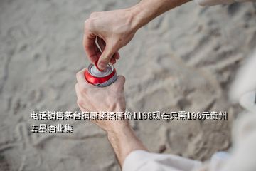 電話銷售茅臺鎮原漿酒原價1198現在只需198元貴州五星酒業集