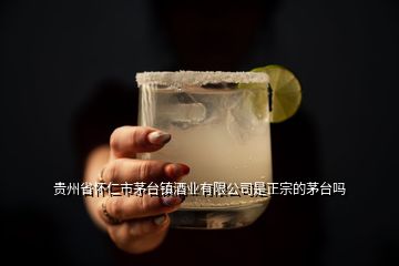 貴州省懷仁市茅臺鎮酒業有限公司是正宗的茅臺嗎