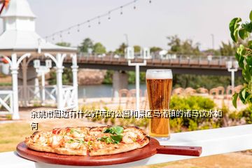余姚市周邊有什么好玩的公園和景區馬渚鎮的諸馬飲水如何