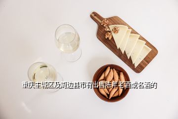 重慶主城區及周邊縣市有出售陳年老酒或名酒的