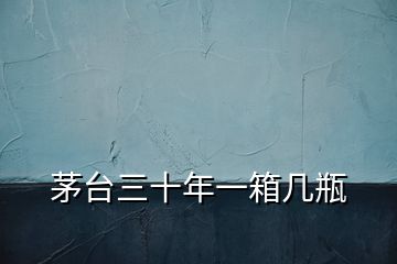 茅臺三十年一箱幾瓶
