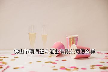 佛山市南海正斗酒業有限公司怎么樣