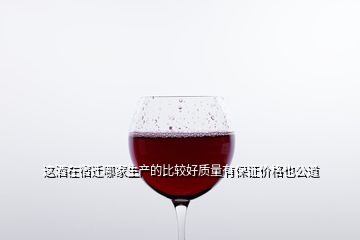 這酒在宿遷哪家生產的比較好質量有保證價格也公道