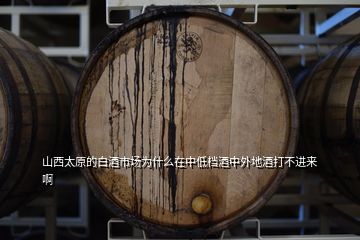 山西太原的白酒市場為什么在中低檔酒中外地酒打不進來啊