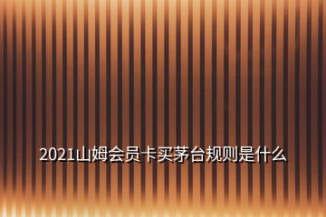 2021山姆會員卡買茅臺規則是什么