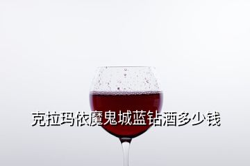 克拉瑪依魔鬼城藍鉆酒多少錢