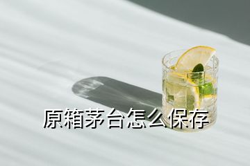 原箱茅臺(tái)怎么保存