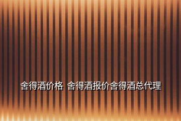 舍得酒價格  舍得酒報價舍得酒總代理