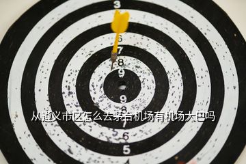 從遵義市區怎么去茅臺機場有機場大巴嗎