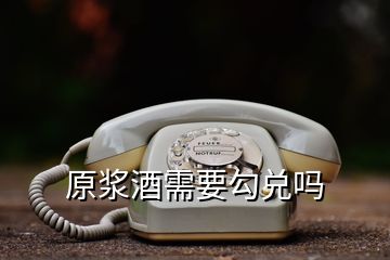原漿酒需要勾兌嗎