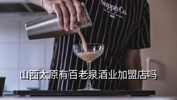 山西太原有百老泉酒業加盟店嗎