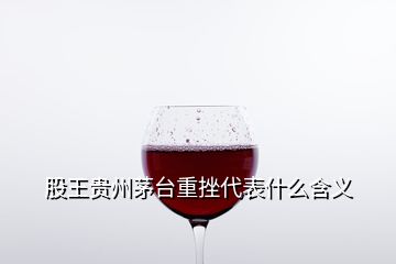 股王貴州茅臺(tái)重挫代表什么含義