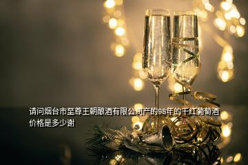 請問煙臺市至尊王朝釀酒有限公司產的98年的干紅葡萄酒價格是多少謝