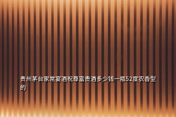 貴州茅臺家常宴酒祝尊富貴酒多少錢一瓶52度農香型的