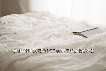 東鼎和酒業的的湯姆森紅石赤霞珠干紅葡萄酒多少錢