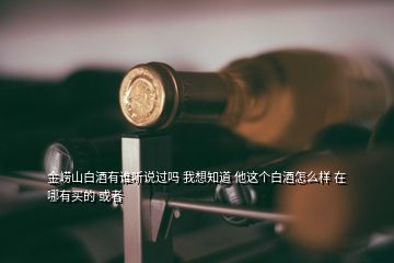 金嶗山白酒有誰聽說過嗎 我想知道 他這個白酒怎么樣 在哪有買的 或者