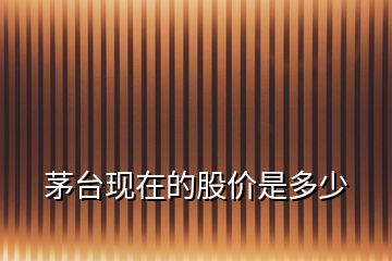茅臺現在的股價是多少