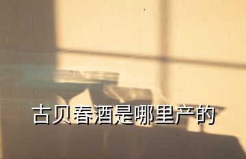 古貝春酒是哪里產的
