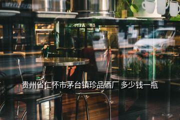 貴州省仁懷市茅臺鎮珍品酒廠 多少錢一瓶