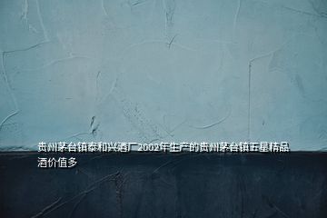 貴州茅臺鎮泰和興酒廠2002年生產的貴州茅臺鎮五星精品酒價值多
