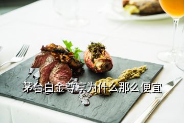 茅臺白金尊享為什么那么便宜
